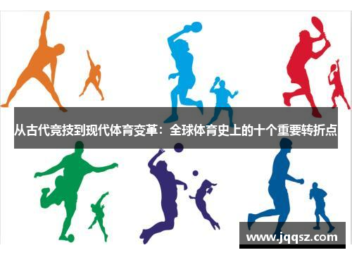 从古代竞技到现代体育变革：全球体育史上的十个重要转折点