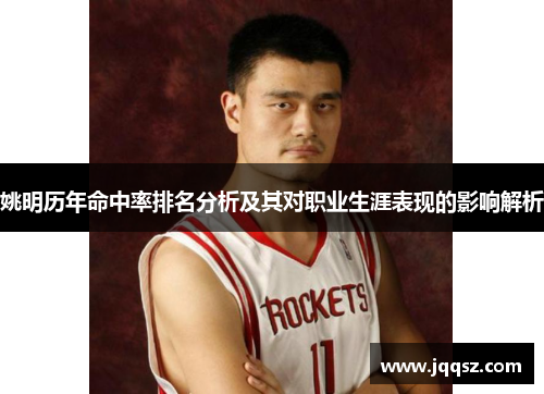 姚明历年命中率排名分析及其对职业生涯表现的影响解析