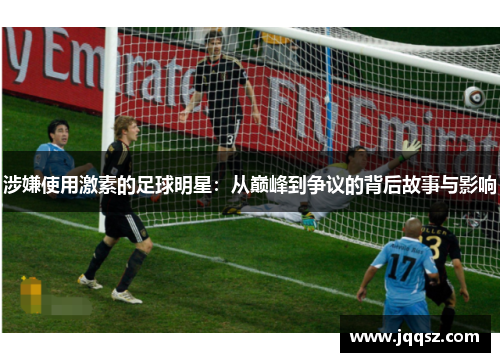 涉嫌使用激素的足球明星：从巅峰到争议的背后故事与影响