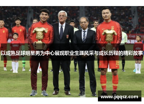 以成熟足球明星男为中心展现职业生涯风采与成长历程的精彩故事