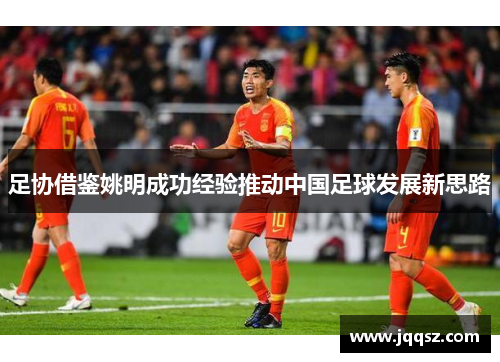 足协借鉴姚明成功经验推动中国足球发展新思路