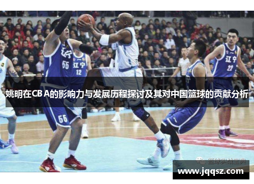 姚明在CBA的影响力与发展历程探讨及其对中国篮球的贡献分析