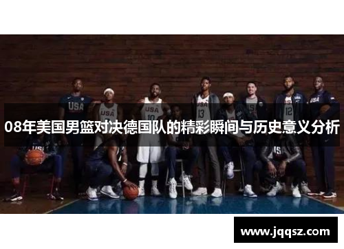 08年美国男篮对决德国队的精彩瞬间与历史意义分析