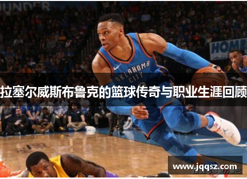 拉塞尔威斯布鲁克的篮球传奇与职业生涯回顾