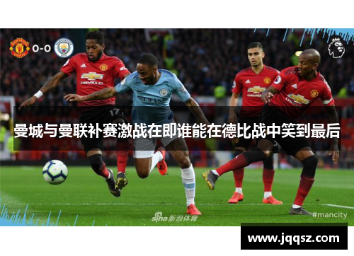 曼城与曼联补赛激战在即谁能在德比战中笑到最后