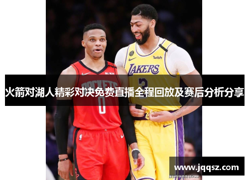火箭对湖人精彩对决免费直播全程回放及赛后分析分享