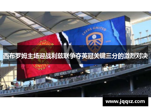 西布罗姆主场迎战利兹联争夺英冠关键三分的激烈对决